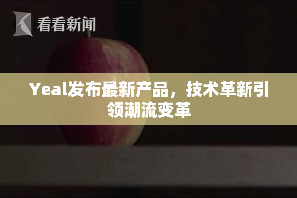 Yeal发布最新产品，技术革新引领潮流变革