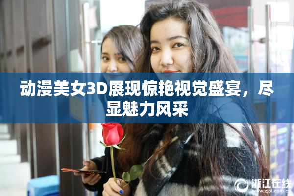 动漫美女3D展现惊艳视觉盛宴，尽显魅力风采