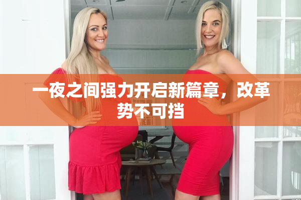 一夜之间强力开启新篇章，改革势不可挡