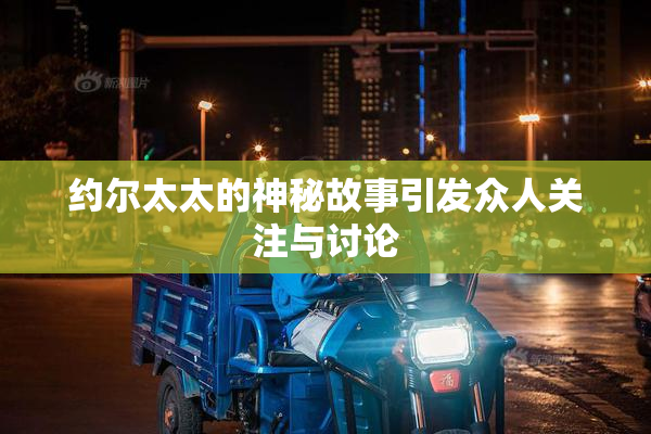 约尔太太的神秘故事引发众人关注与讨论