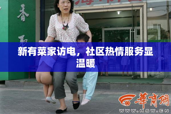 新有菜家访电，社区热情服务显温暖