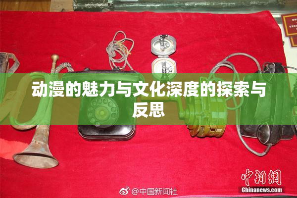 动漫的魅力与文化深度的探索与反思