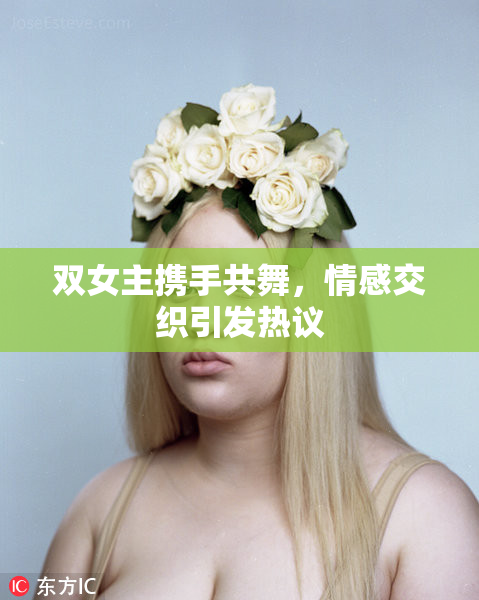 双女主携手共舞，情感交织引发热议