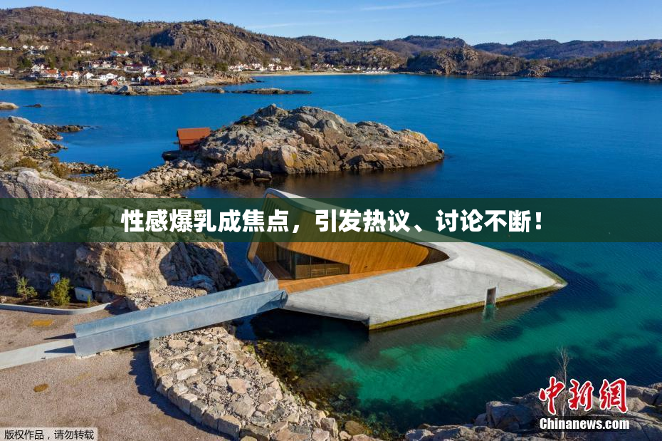 性感爆乳成焦点，引发热议、讨论不断！