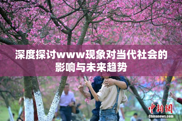 深度探讨www现象对当代社会的影响与未来趋势