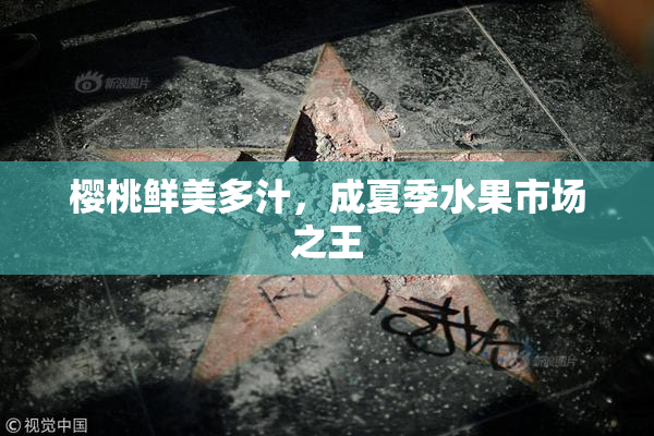 樱桃鲜美多汁，成夏季水果市场之王