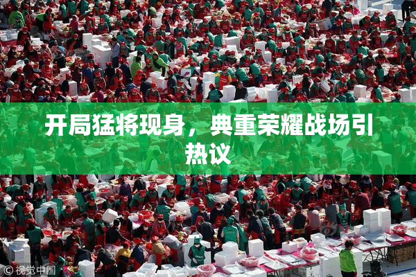 开局猛将现身，典重荣耀战场引热议