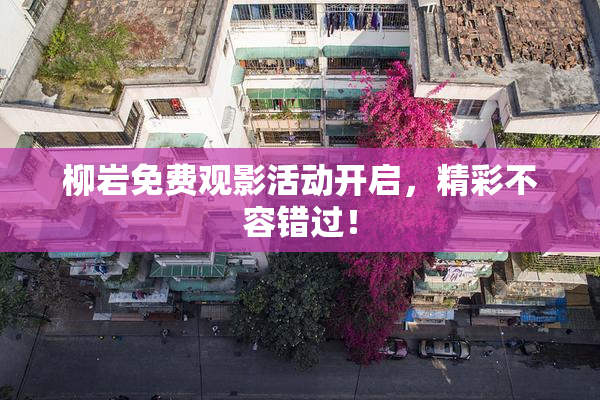 柳岩免费观影活动开启，精彩不容错过！