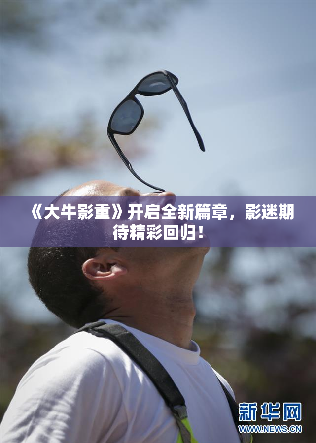 《大牛影重》开启全新篇章，影迷期待精彩回归！