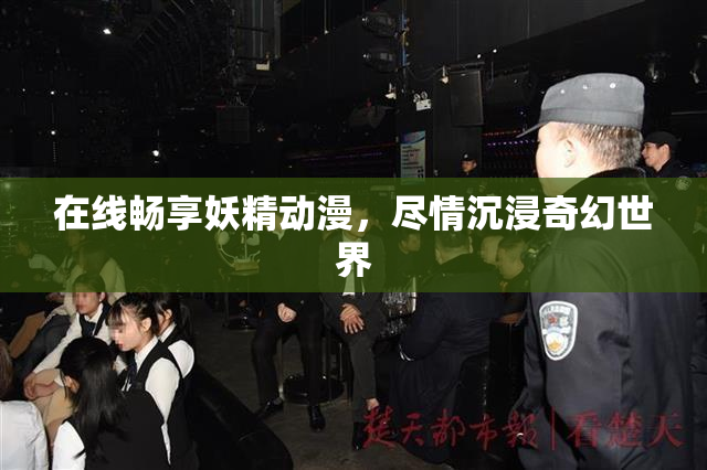 在线畅享妖精动漫，尽情沉浸奇幻世界