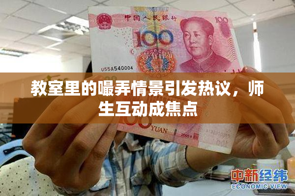 教室里的嘬弄情景引发热议，师生互动成焦点