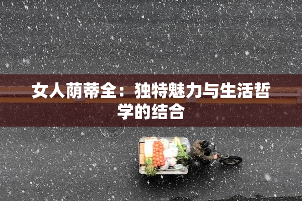 女人荫蒂全：独特魅力与生活哲学的结合