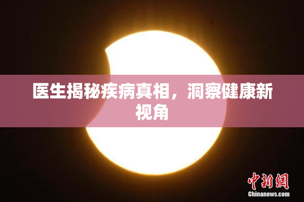 医生揭秘疾病真相，洞察健康新视角