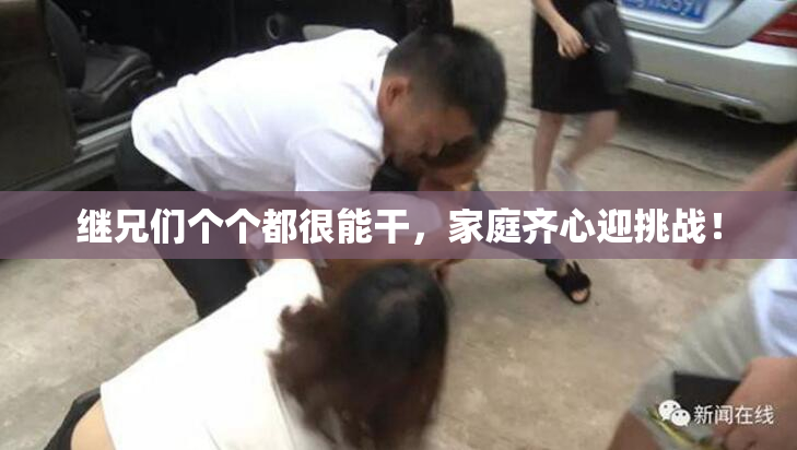 继兄们个个都很能干，家庭齐心迎挑战！