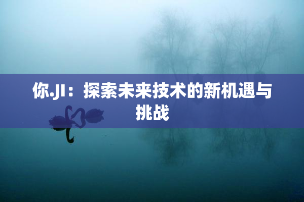 你.JI：探索未来技术的新机遇与挑战
