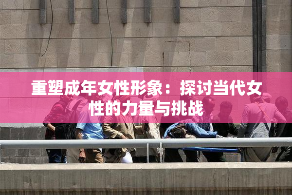 重塑成年女性形象：探讨当代女性的力量与挑战