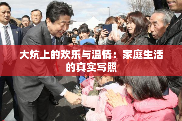 大炕上的欢乐与温情：家庭生活的真实写照