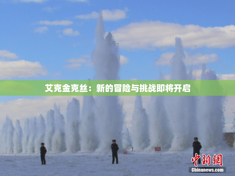艾克金克丝：新的冒险与挑战即将开启