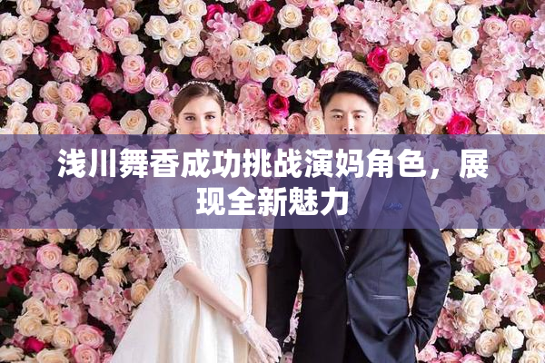 浅川舞香成功挑战演妈角色，展现全新魅力