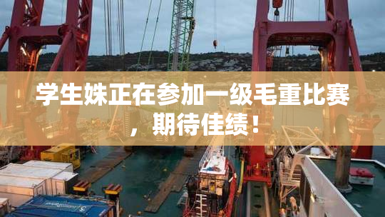 学生姝正在参加一级毛重比赛，期待佳绩！