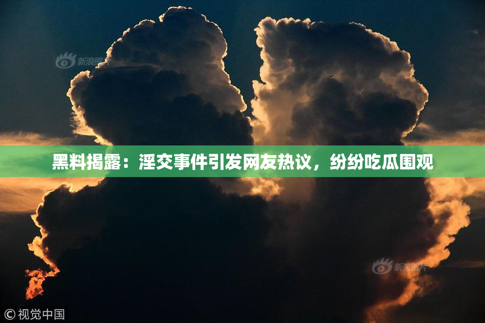 黑料揭露：淫交事件引发网友热议，纷纷吃瓜围观