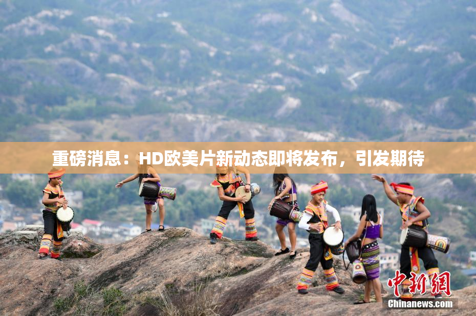 重磅消息：HD欧美片新动态即将发布，引发期待
