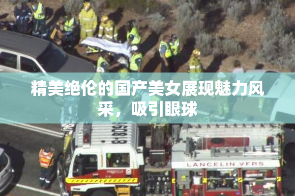 精美绝伦的国产美女展现魅力风采，吸引眼球