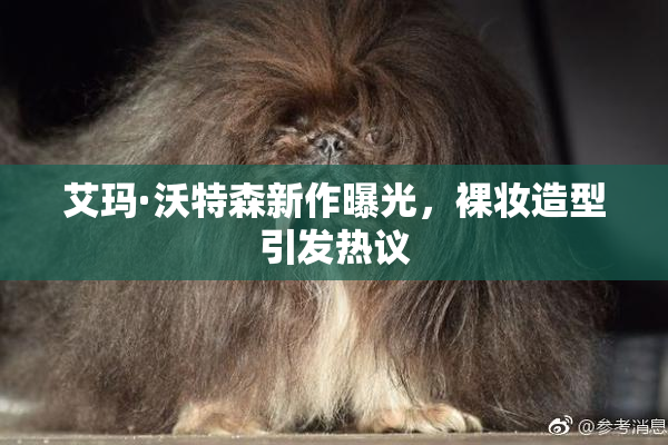 艾玛·沃特森新作曝光，裸妆造型引发热议