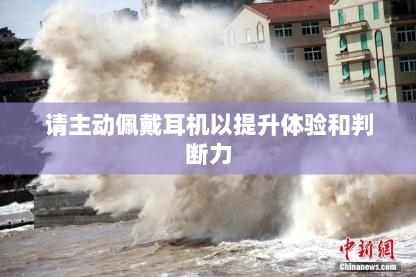 请主动佩戴耳机以提升体验和判断力