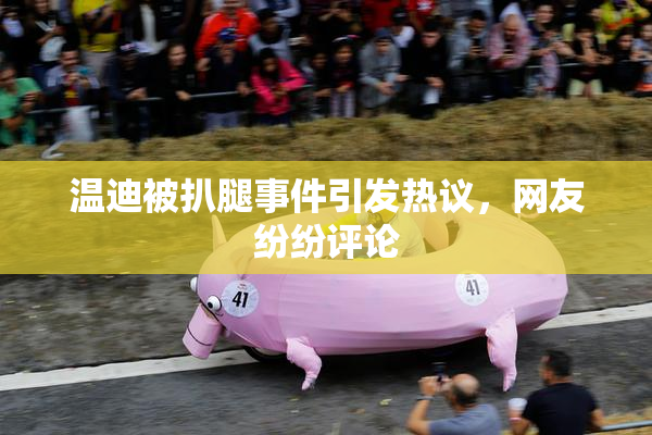 温迪被扒腿事件引发热议，网友纷纷评论
