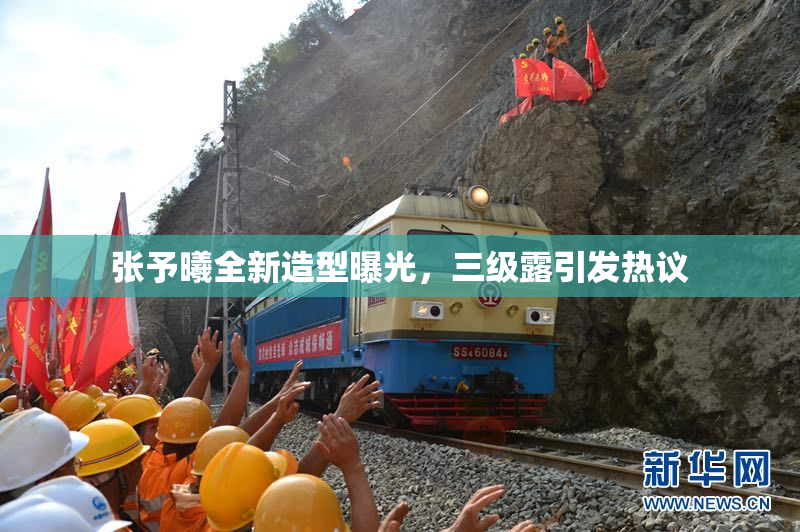 张予曦全新造型曝光，三级露引发热议