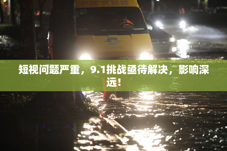 短视问题严重，9.1挑战亟待解决，影响深远！