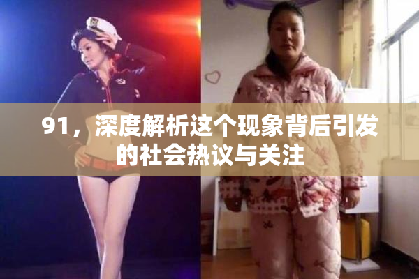 91，深度解析这个现象背后引发的社会热议与关注