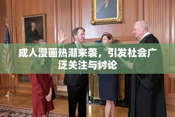 成人漫画热潮来袭，引发社会广泛关注与讨论
