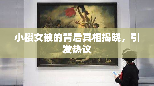 小樱女被的背后真相揭晓，引发热议