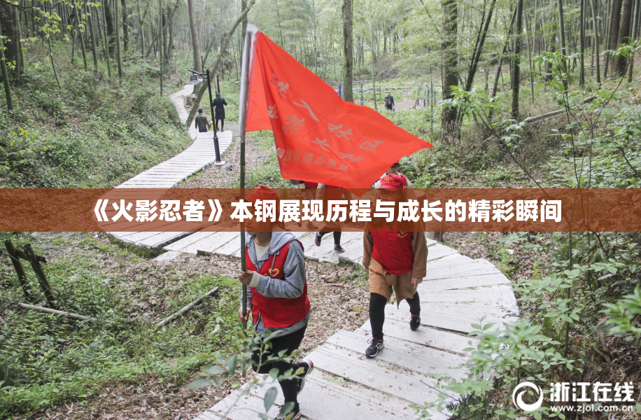 《火影忍者》本钢展现历程与成长的精彩瞬间