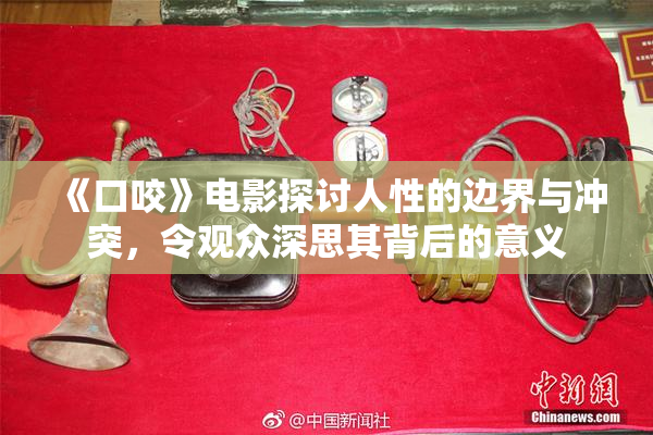 《口咬》电影探讨人性的边界与冲突，令观众深思其背后的意义