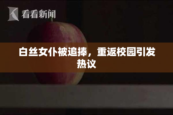 白丝女仆被追捧，重返校园引发热议