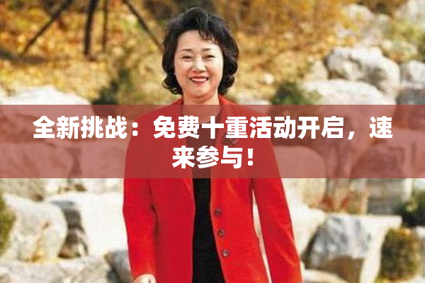 全新挑战：免费十重活动开启，速来参与！