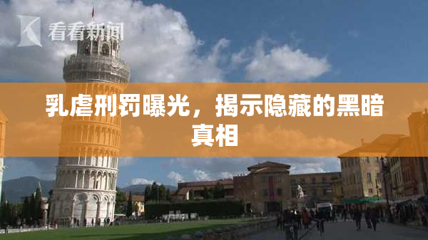 乳虐刑罚曝光，揭示隐藏的黑暗真相