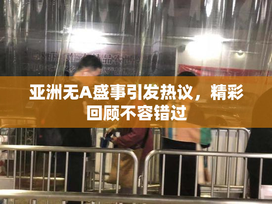 亚洲无A盛事引发热议，精彩回顾不容错过