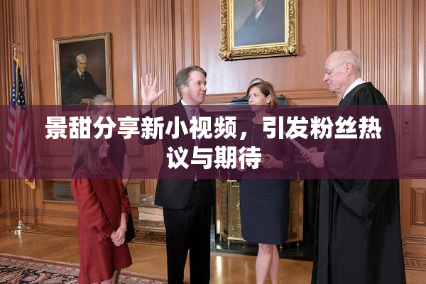 景甜分享新小视频，引发粉丝热议与期待