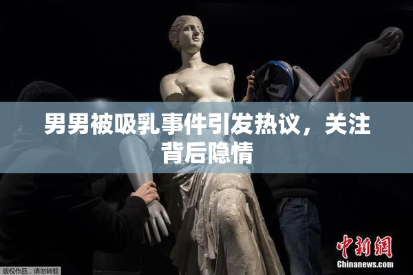 男男被吸乳事件引发热议，关注背后隐情