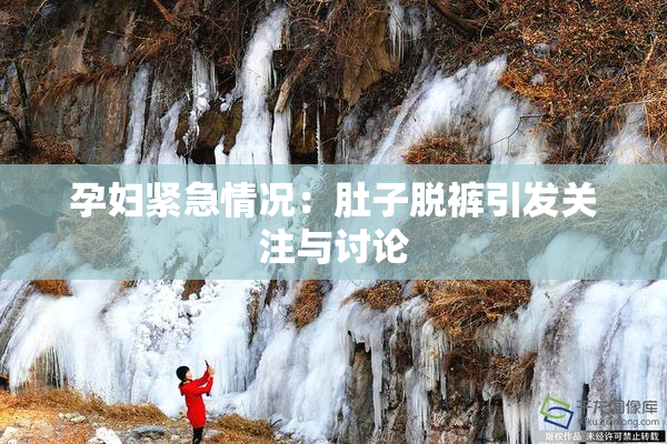 孕妇紧急情况：肚子脱裤引发关注与讨论