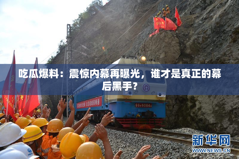 吃瓜爆料：震惊内幕再曝光，谁才是真正的幕后黑手？