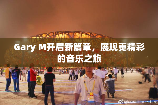 Gary M开启新篇章，展现更精彩的音乐之旅