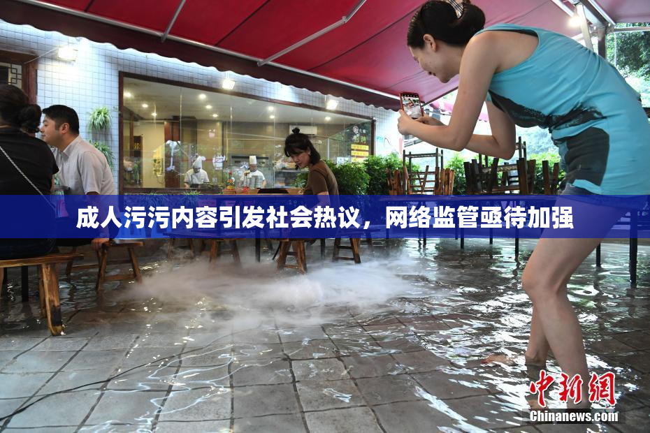 成人污污内容引发社会热议，网络监管亟待加强