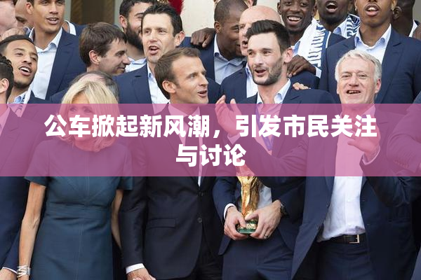公车掀起新风潮，引发市民关注与讨论