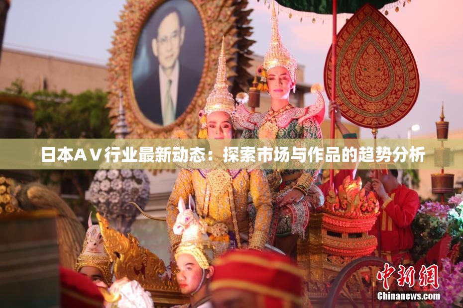 日本AⅤ行业最新动态：探索市场与作品的趋势分析