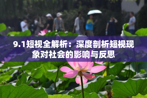 9.1短视全解析：深度剖析短视现象对社会的影响与反思